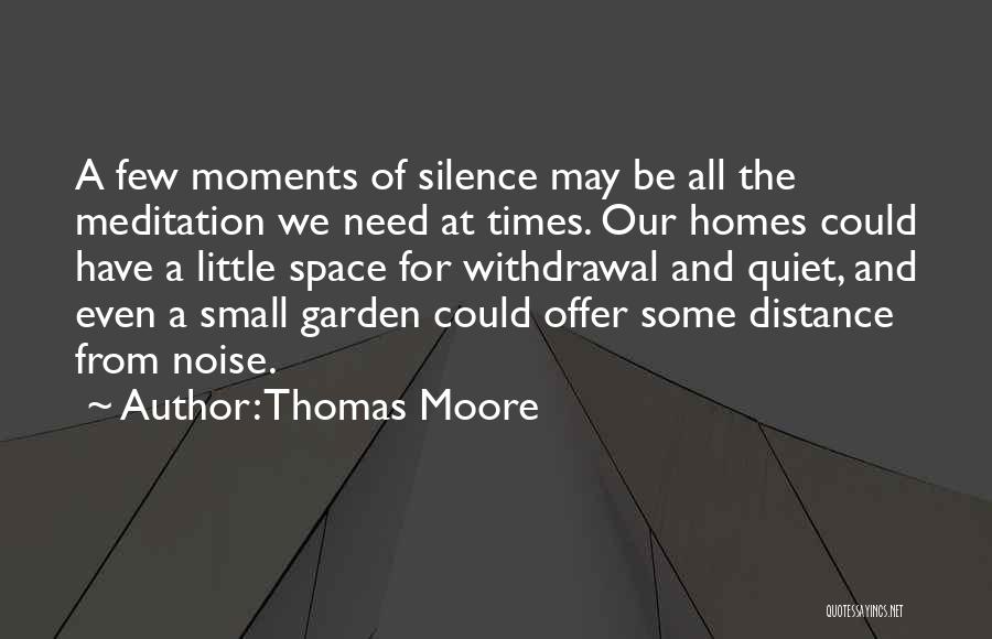 Thomas Moore Quotes: A Few Moments Of Silence May Be All The Meditation We Need At Times. Our Homes Could Have A Little