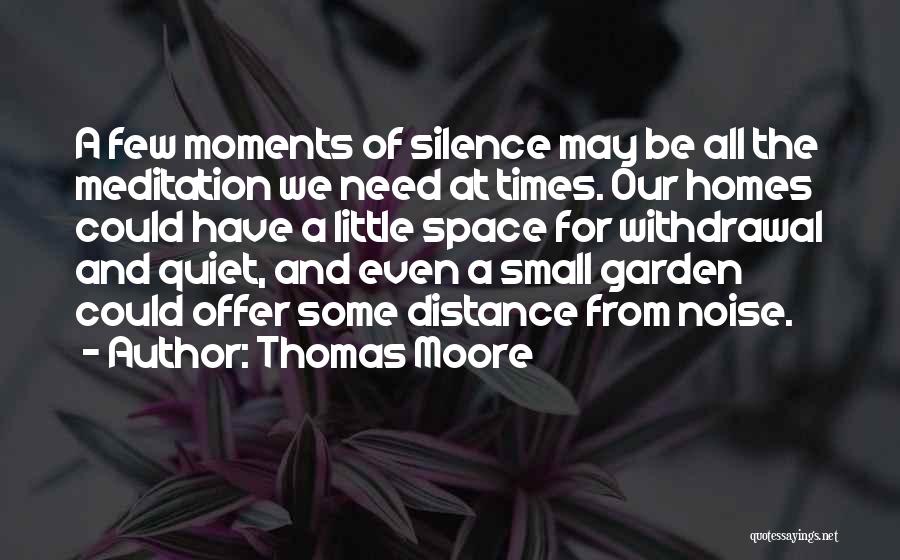 Thomas Moore Quotes: A Few Moments Of Silence May Be All The Meditation We Need At Times. Our Homes Could Have A Little