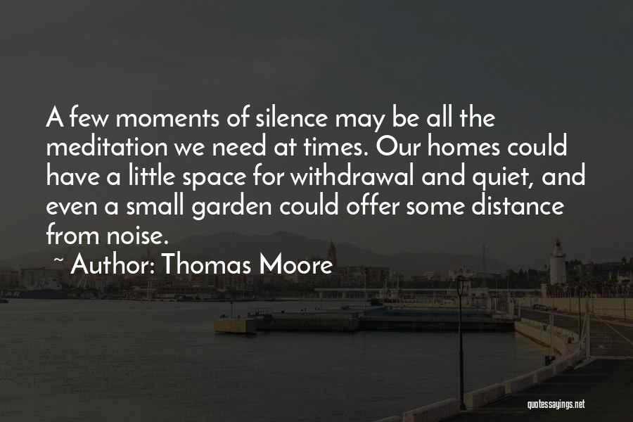 Thomas Moore Quotes: A Few Moments Of Silence May Be All The Meditation We Need At Times. Our Homes Could Have A Little