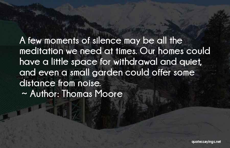 Thomas Moore Quotes: A Few Moments Of Silence May Be All The Meditation We Need At Times. Our Homes Could Have A Little