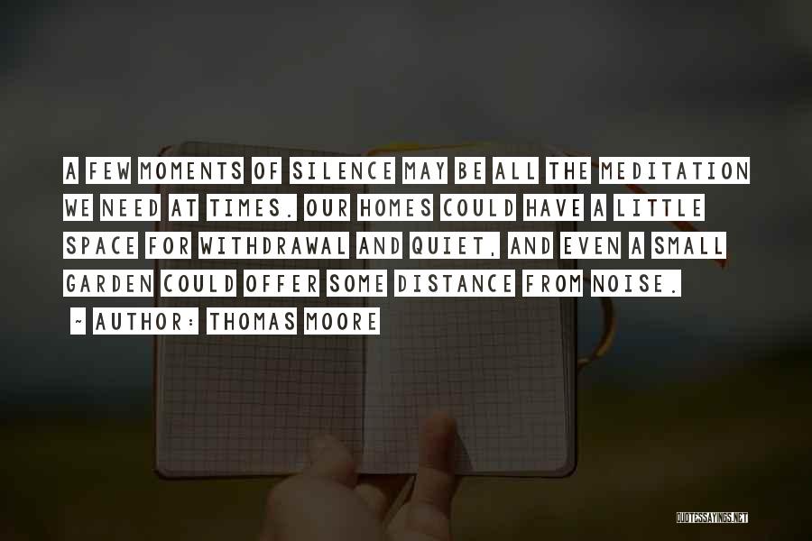 Thomas Moore Quotes: A Few Moments Of Silence May Be All The Meditation We Need At Times. Our Homes Could Have A Little
