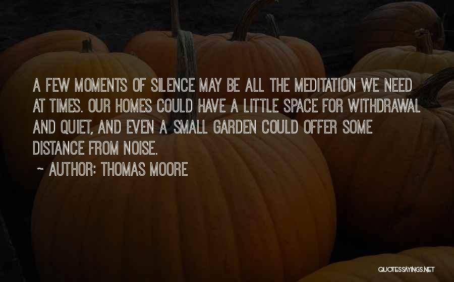 Thomas Moore Quotes: A Few Moments Of Silence May Be All The Meditation We Need At Times. Our Homes Could Have A Little