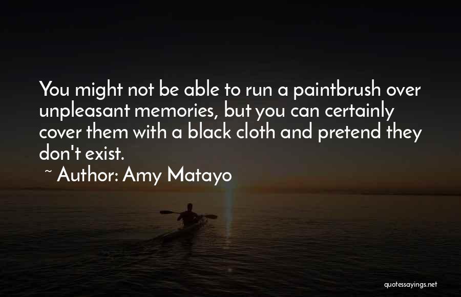Amy Matayo Quotes: You Might Not Be Able To Run A Paintbrush Over Unpleasant Memories, But You Can Certainly Cover Them With A