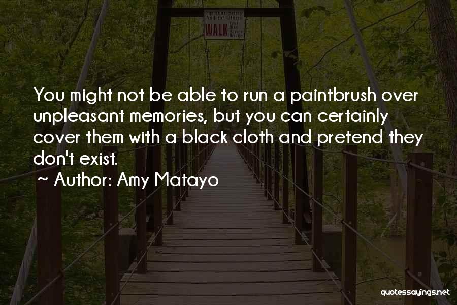 Amy Matayo Quotes: You Might Not Be Able To Run A Paintbrush Over Unpleasant Memories, But You Can Certainly Cover Them With A