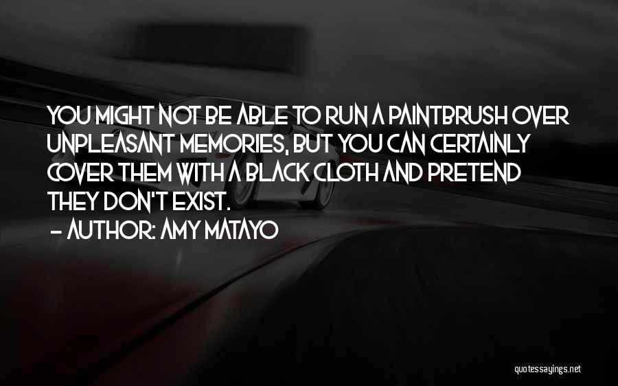 Amy Matayo Quotes: You Might Not Be Able To Run A Paintbrush Over Unpleasant Memories, But You Can Certainly Cover Them With A