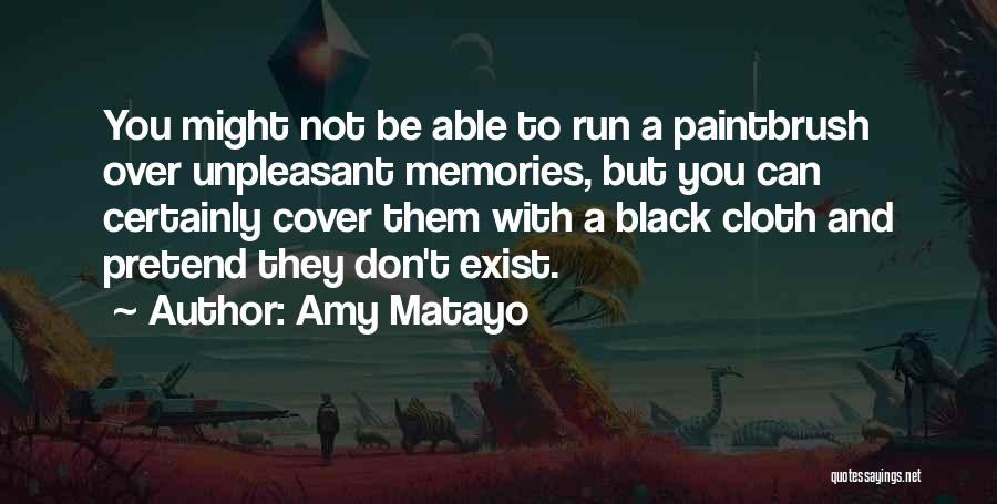 Amy Matayo Quotes: You Might Not Be Able To Run A Paintbrush Over Unpleasant Memories, But You Can Certainly Cover Them With A