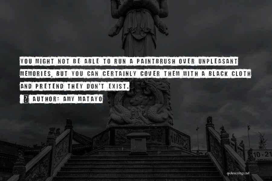 Amy Matayo Quotes: You Might Not Be Able To Run A Paintbrush Over Unpleasant Memories, But You Can Certainly Cover Them With A