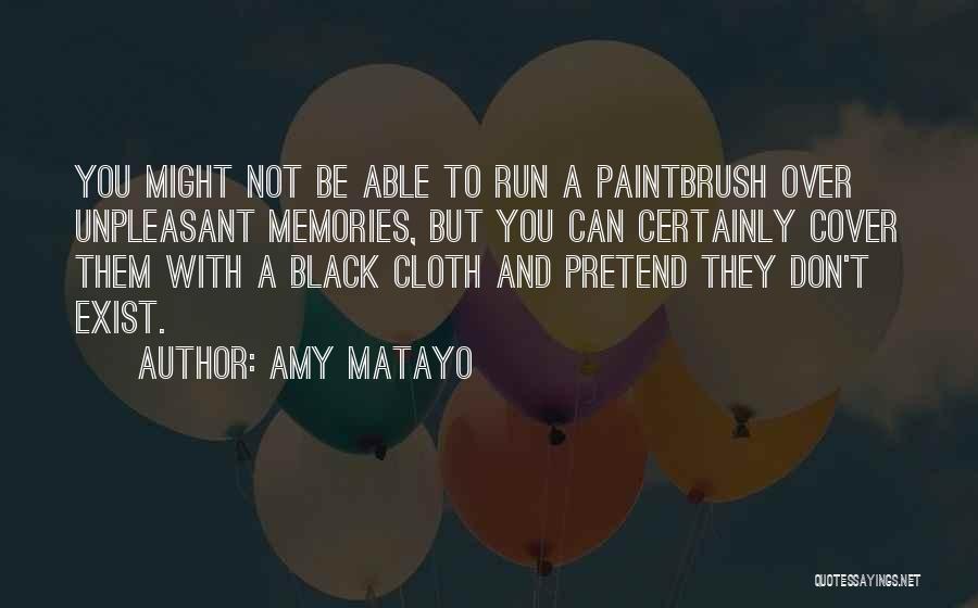 Amy Matayo Quotes: You Might Not Be Able To Run A Paintbrush Over Unpleasant Memories, But You Can Certainly Cover Them With A