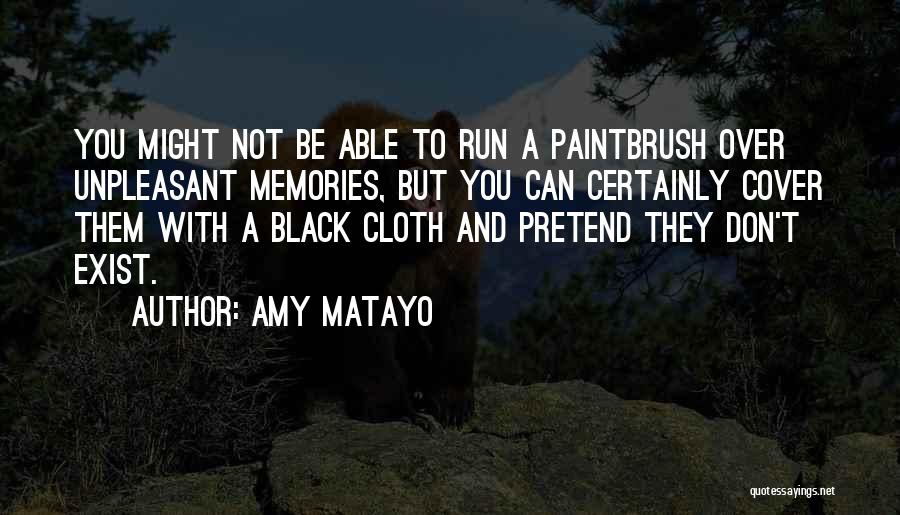 Amy Matayo Quotes: You Might Not Be Able To Run A Paintbrush Over Unpleasant Memories, But You Can Certainly Cover Them With A