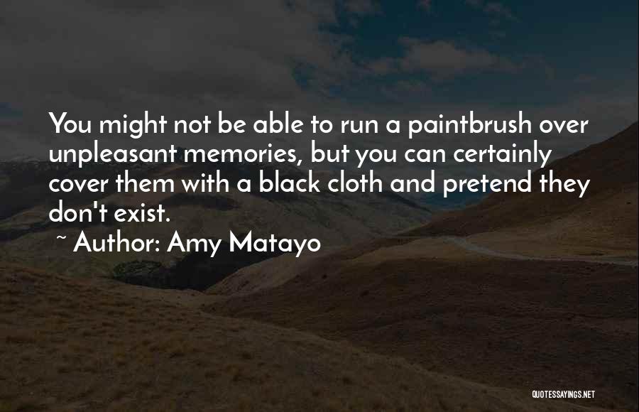 Amy Matayo Quotes: You Might Not Be Able To Run A Paintbrush Over Unpleasant Memories, But You Can Certainly Cover Them With A