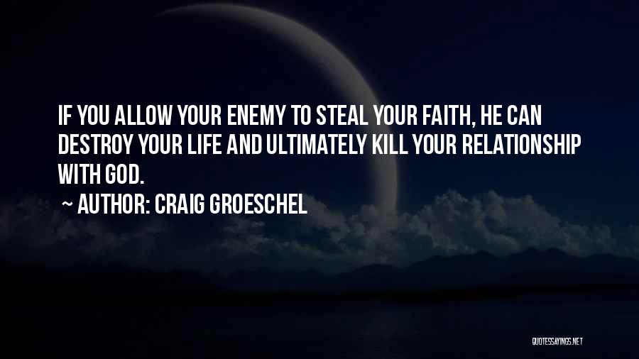 Craig Groeschel Quotes: If You Allow Your Enemy To Steal Your Faith, He Can Destroy Your Life And Ultimately Kill Your Relationship With