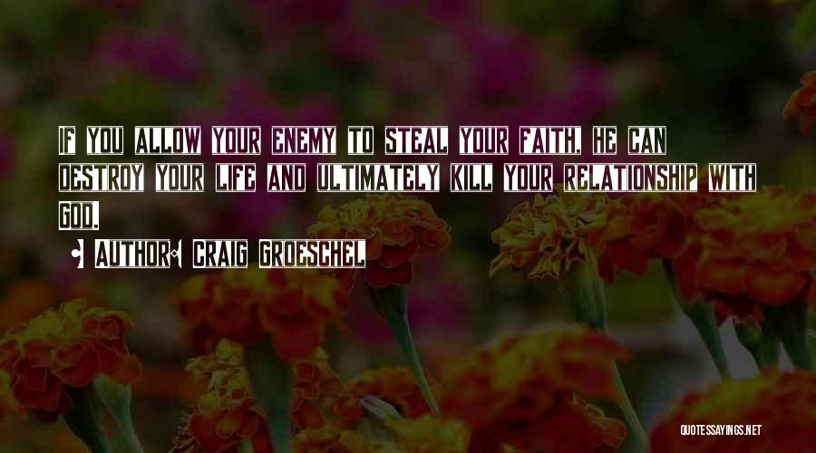 Craig Groeschel Quotes: If You Allow Your Enemy To Steal Your Faith, He Can Destroy Your Life And Ultimately Kill Your Relationship With