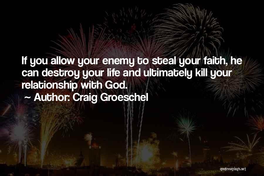 Craig Groeschel Quotes: If You Allow Your Enemy To Steal Your Faith, He Can Destroy Your Life And Ultimately Kill Your Relationship With