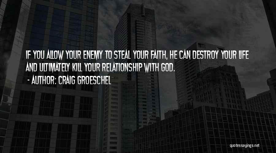 Craig Groeschel Quotes: If You Allow Your Enemy To Steal Your Faith, He Can Destroy Your Life And Ultimately Kill Your Relationship With