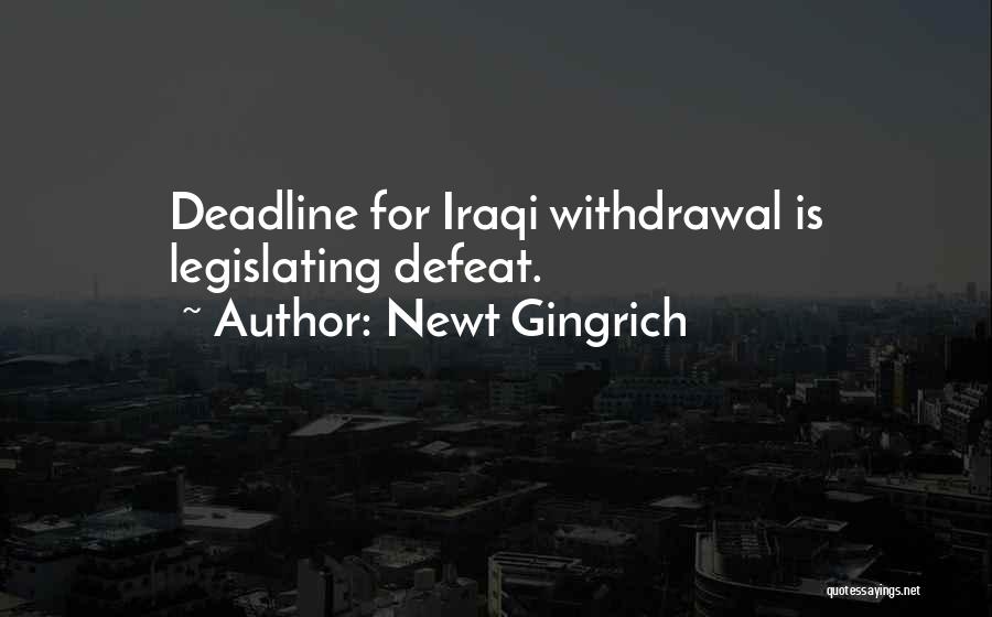 Newt Gingrich Quotes: Deadline For Iraqi Withdrawal Is Legislating Defeat.