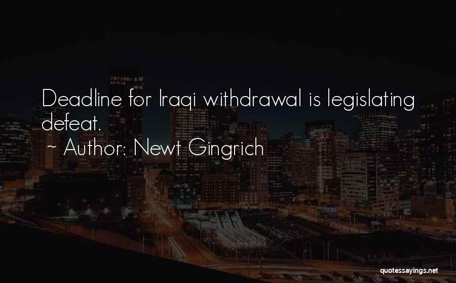 Newt Gingrich Quotes: Deadline For Iraqi Withdrawal Is Legislating Defeat.