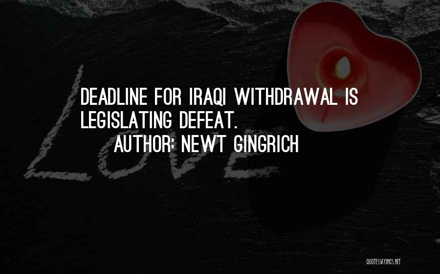 Newt Gingrich Quotes: Deadline For Iraqi Withdrawal Is Legislating Defeat.