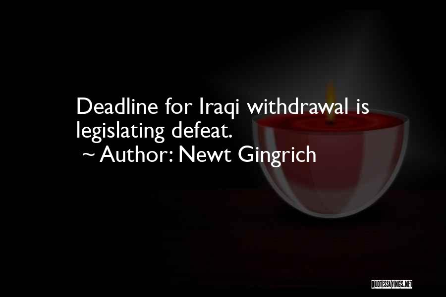 Newt Gingrich Quotes: Deadline For Iraqi Withdrawal Is Legislating Defeat.