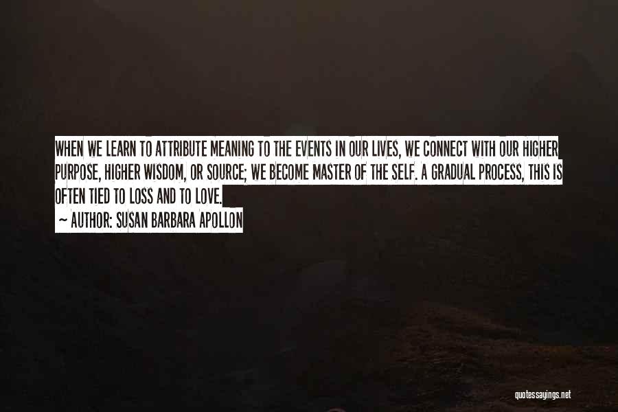 Susan Barbara Apollon Quotes: When We Learn To Attribute Meaning To The Events In Our Lives, We Connect With Our Higher Purpose, Higher Wisdom,