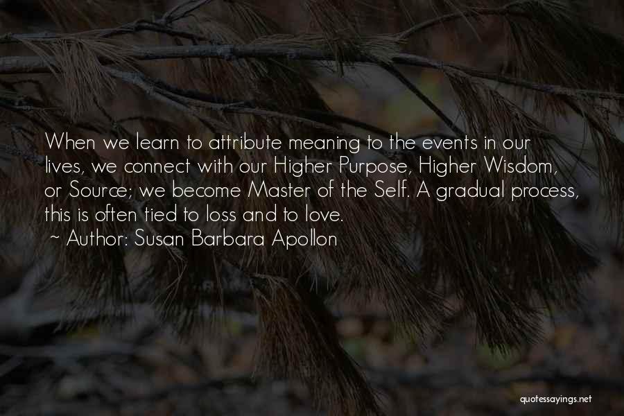 Susan Barbara Apollon Quotes: When We Learn To Attribute Meaning To The Events In Our Lives, We Connect With Our Higher Purpose, Higher Wisdom,