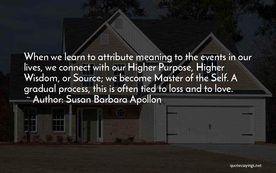 Susan Barbara Apollon Quotes: When We Learn To Attribute Meaning To The Events In Our Lives, We Connect With Our Higher Purpose, Higher Wisdom,