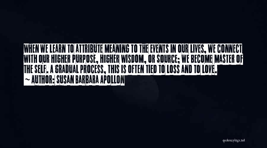 Susan Barbara Apollon Quotes: When We Learn To Attribute Meaning To The Events In Our Lives, We Connect With Our Higher Purpose, Higher Wisdom,