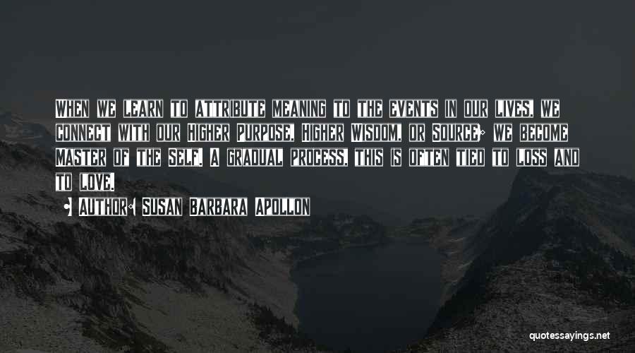 Susan Barbara Apollon Quotes: When We Learn To Attribute Meaning To The Events In Our Lives, We Connect With Our Higher Purpose, Higher Wisdom,