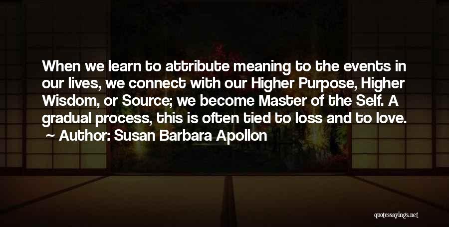 Susan Barbara Apollon Quotes: When We Learn To Attribute Meaning To The Events In Our Lives, We Connect With Our Higher Purpose, Higher Wisdom,