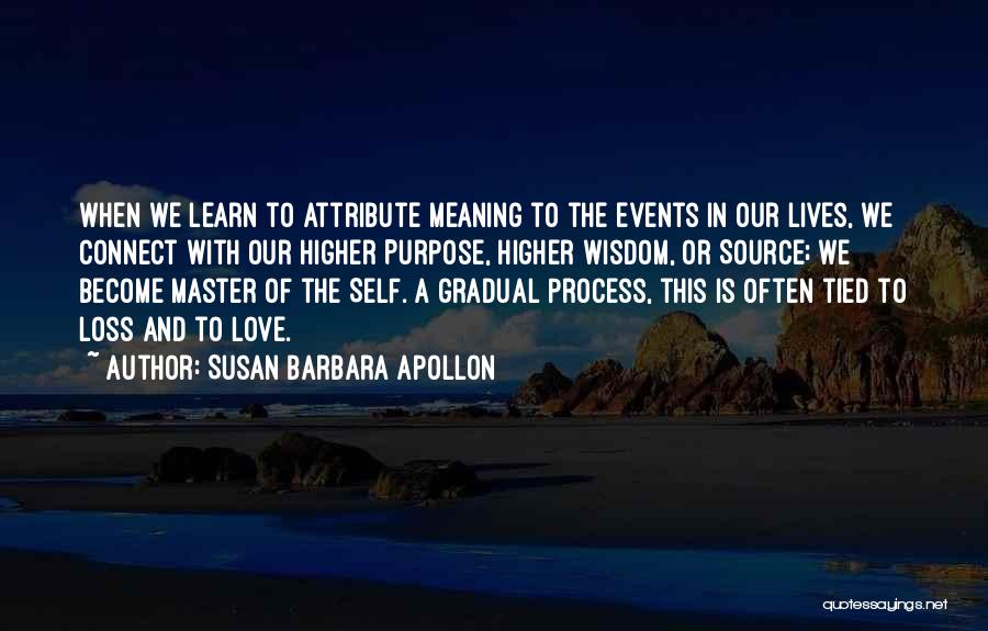 Susan Barbara Apollon Quotes: When We Learn To Attribute Meaning To The Events In Our Lives, We Connect With Our Higher Purpose, Higher Wisdom,