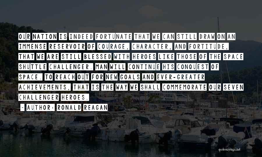 Ronald Reagan Quotes: Our Nation Is Indeed Fortunate That We Can Still Draw On An Immense Reservoir Of Courage, Character, And Fortitude, That