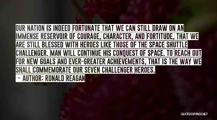 Ronald Reagan Quotes: Our Nation Is Indeed Fortunate That We Can Still Draw On An Immense Reservoir Of Courage, Character, And Fortitude, That