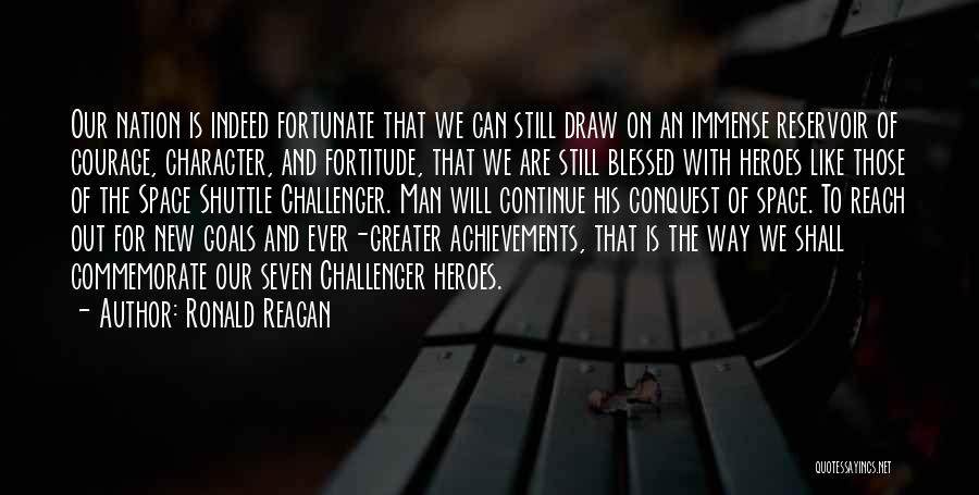 Ronald Reagan Quotes: Our Nation Is Indeed Fortunate That We Can Still Draw On An Immense Reservoir Of Courage, Character, And Fortitude, That