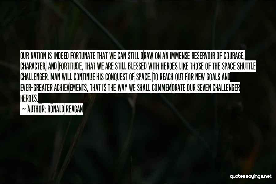 Ronald Reagan Quotes: Our Nation Is Indeed Fortunate That We Can Still Draw On An Immense Reservoir Of Courage, Character, And Fortitude, That