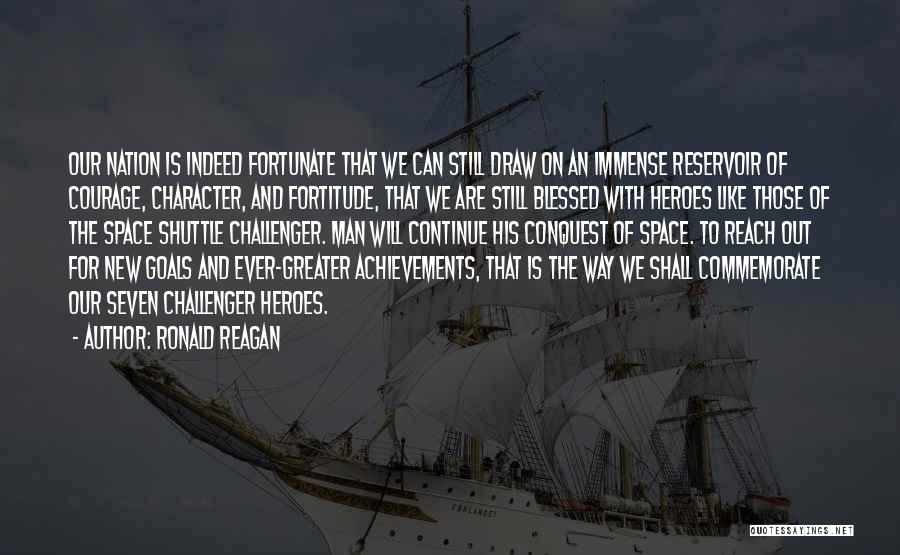 Ronald Reagan Quotes: Our Nation Is Indeed Fortunate That We Can Still Draw On An Immense Reservoir Of Courage, Character, And Fortitude, That