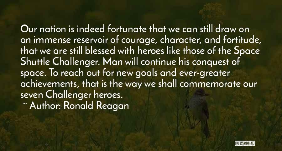 Ronald Reagan Quotes: Our Nation Is Indeed Fortunate That We Can Still Draw On An Immense Reservoir Of Courage, Character, And Fortitude, That