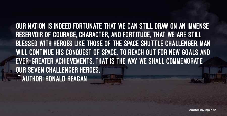 Ronald Reagan Quotes: Our Nation Is Indeed Fortunate That We Can Still Draw On An Immense Reservoir Of Courage, Character, And Fortitude, That