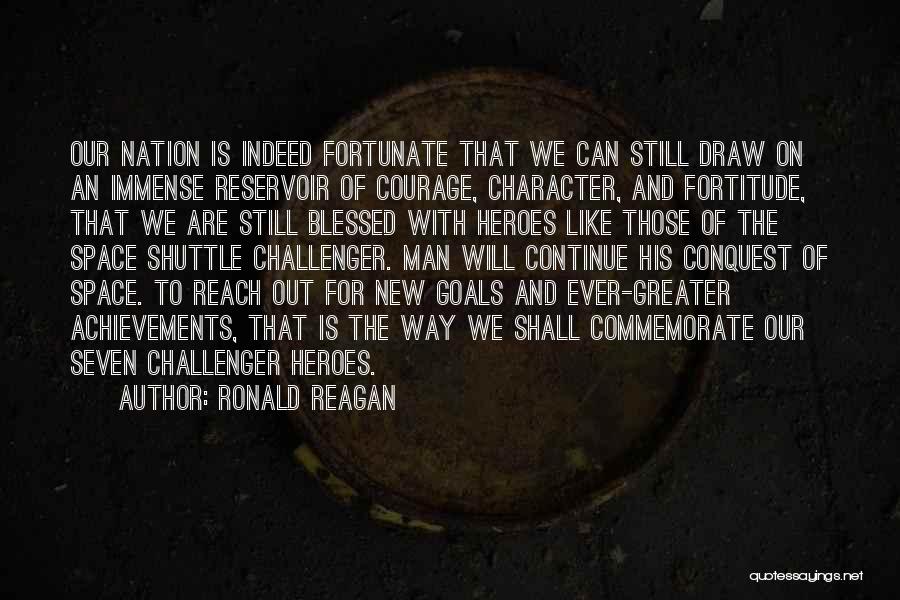 Ronald Reagan Quotes: Our Nation Is Indeed Fortunate That We Can Still Draw On An Immense Reservoir Of Courage, Character, And Fortitude, That