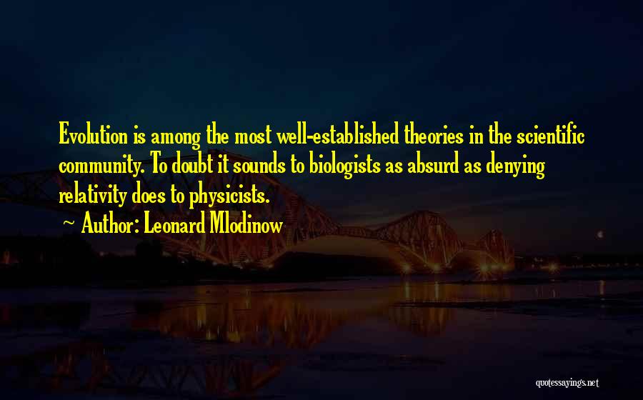 Leonard Mlodinow Quotes: Evolution Is Among The Most Well-established Theories In The Scientific Community. To Doubt It Sounds To Biologists As Absurd As