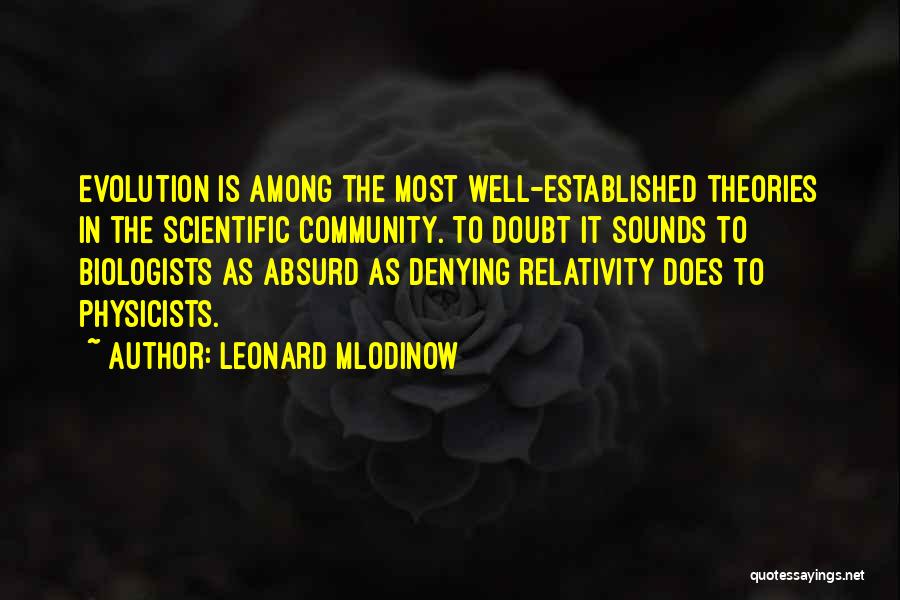 Leonard Mlodinow Quotes: Evolution Is Among The Most Well-established Theories In The Scientific Community. To Doubt It Sounds To Biologists As Absurd As
