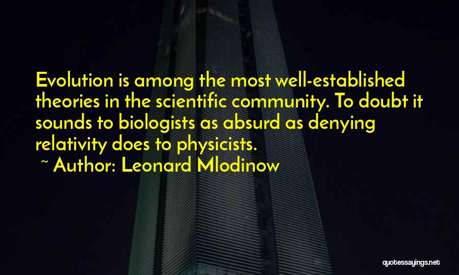 Leonard Mlodinow Quotes: Evolution Is Among The Most Well-established Theories In The Scientific Community. To Doubt It Sounds To Biologists As Absurd As