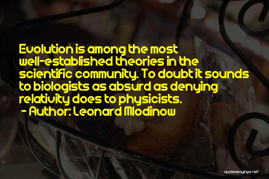 Leonard Mlodinow Quotes: Evolution Is Among The Most Well-established Theories In The Scientific Community. To Doubt It Sounds To Biologists As Absurd As