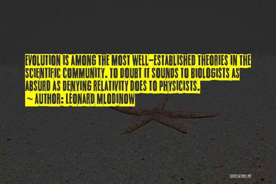 Leonard Mlodinow Quotes: Evolution Is Among The Most Well-established Theories In The Scientific Community. To Doubt It Sounds To Biologists As Absurd As