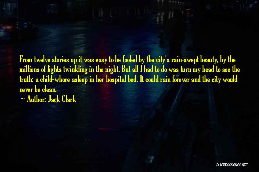 Jack Clark Quotes: From Twelve Stories Up It Was Easy To Be Fooled By The City's Rain-swept Beauty, By The Millions Of Lights