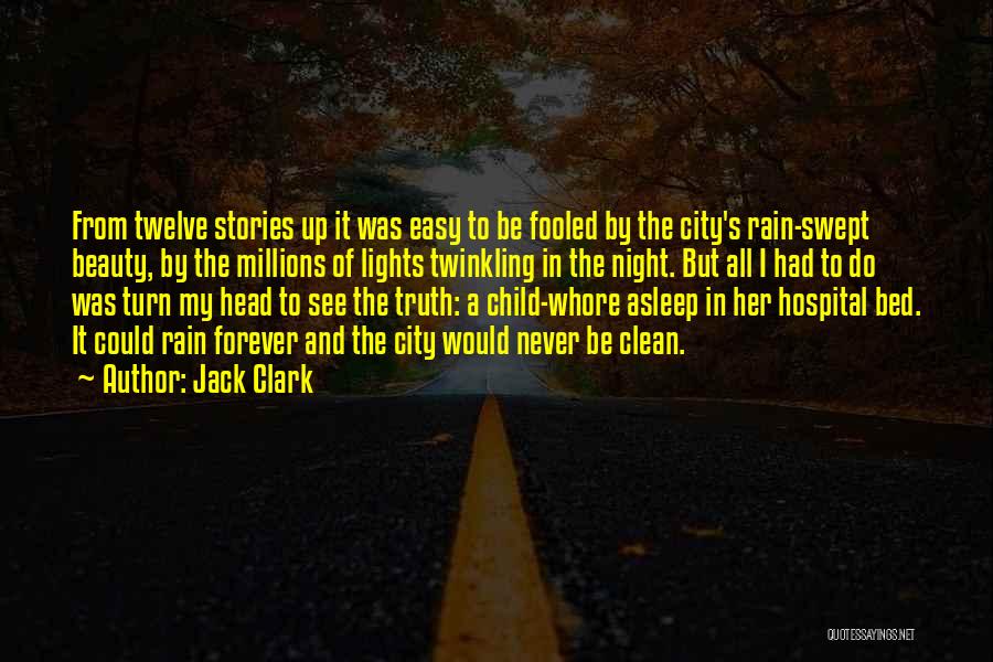 Jack Clark Quotes: From Twelve Stories Up It Was Easy To Be Fooled By The City's Rain-swept Beauty, By The Millions Of Lights