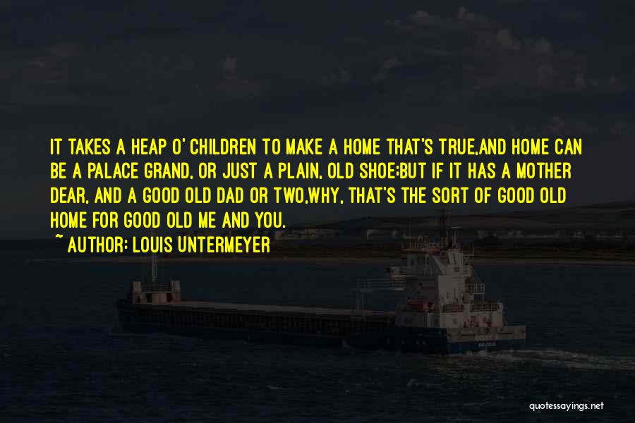 Louis Untermeyer Quotes: It Takes A Heap O' Children To Make A Home That's True,and Home Can Be A Palace Grand, Or Just