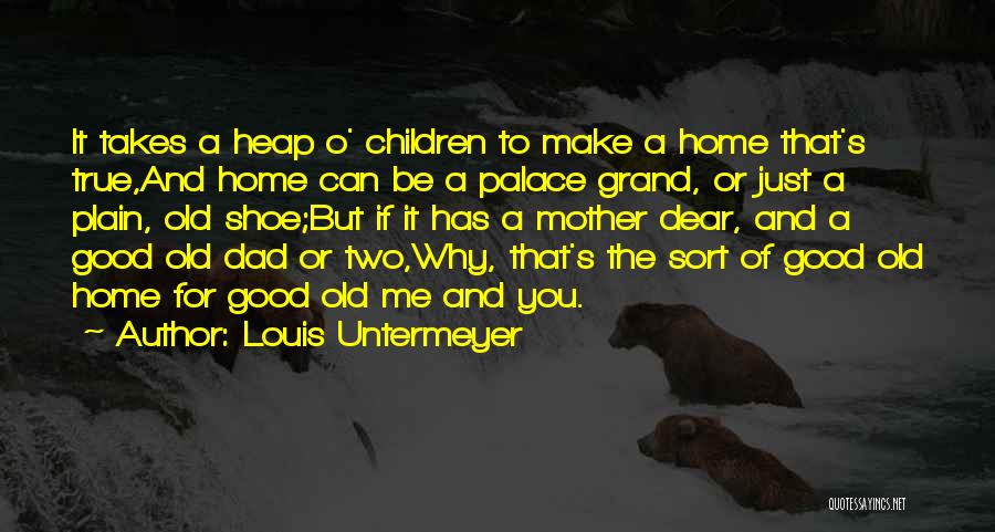 Louis Untermeyer Quotes: It Takes A Heap O' Children To Make A Home That's True,and Home Can Be A Palace Grand, Or Just