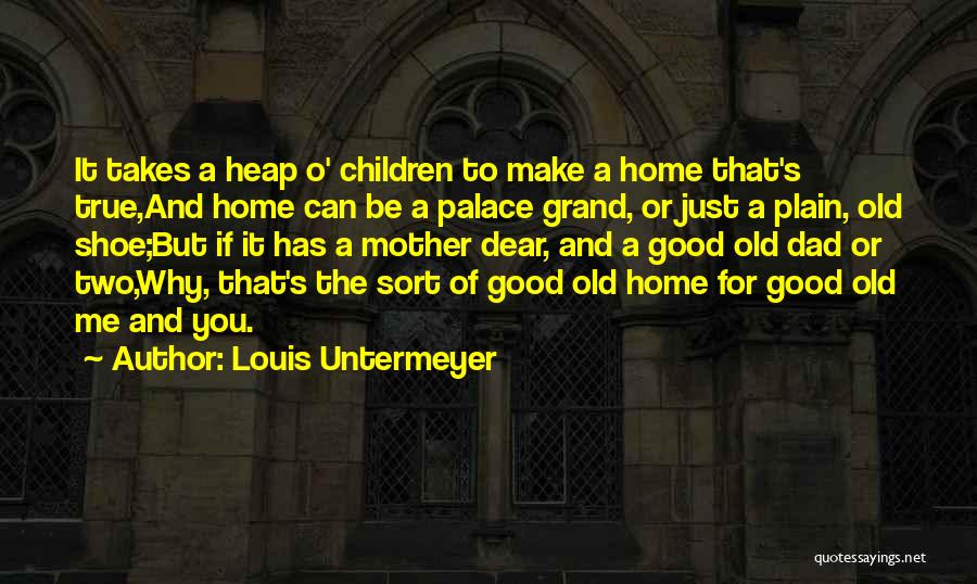 Louis Untermeyer Quotes: It Takes A Heap O' Children To Make A Home That's True,and Home Can Be A Palace Grand, Or Just