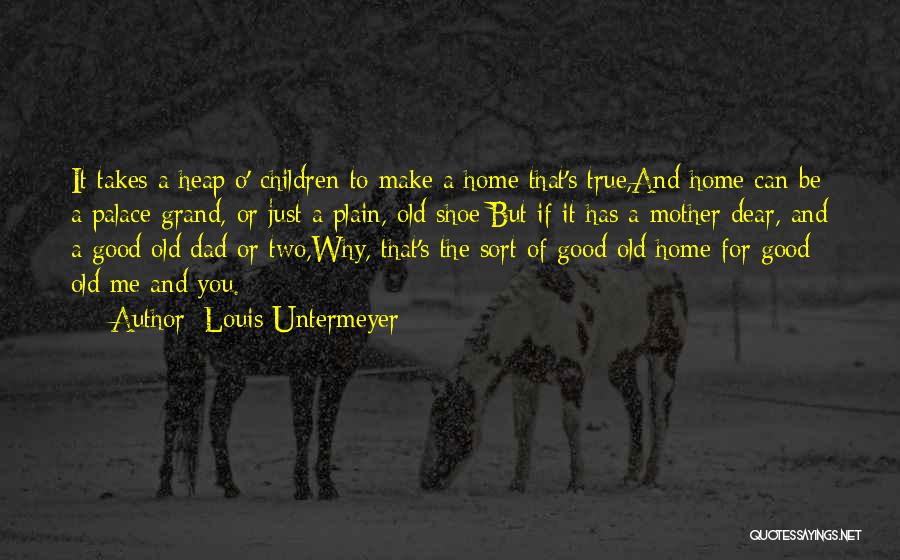 Louis Untermeyer Quotes: It Takes A Heap O' Children To Make A Home That's True,and Home Can Be A Palace Grand, Or Just