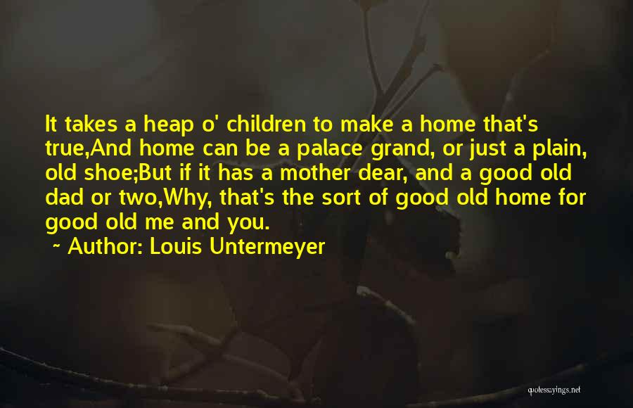 Louis Untermeyer Quotes: It Takes A Heap O' Children To Make A Home That's True,and Home Can Be A Palace Grand, Or Just