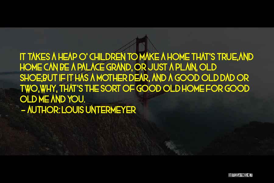 Louis Untermeyer Quotes: It Takes A Heap O' Children To Make A Home That's True,and Home Can Be A Palace Grand, Or Just